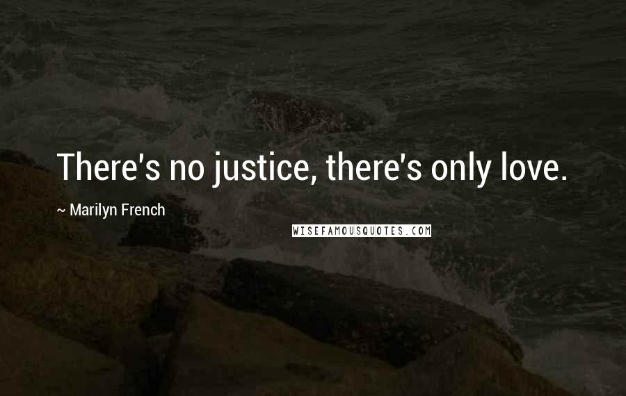 Marilyn French Quotes: There's no justice, there's only love.