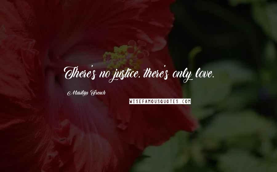 Marilyn French Quotes: There's no justice, there's only love.