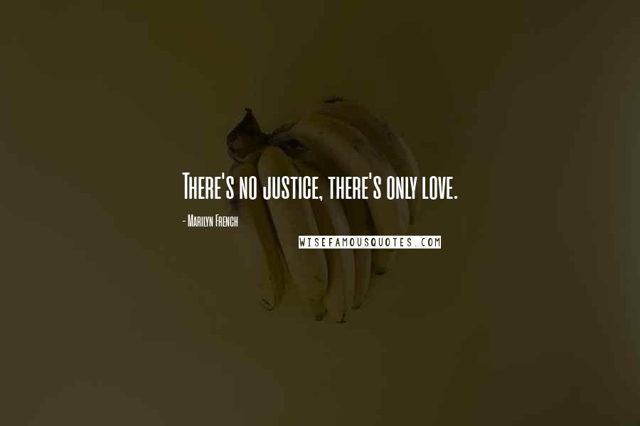 Marilyn French Quotes: There's no justice, there's only love.