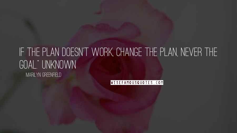 Marilyn Greenfield Quotes: If the plan doesn't work, change the plan, never the goal." Unknown