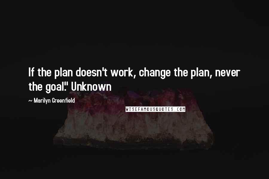 Marilyn Greenfield Quotes: If the plan doesn't work, change the plan, never the goal." Unknown