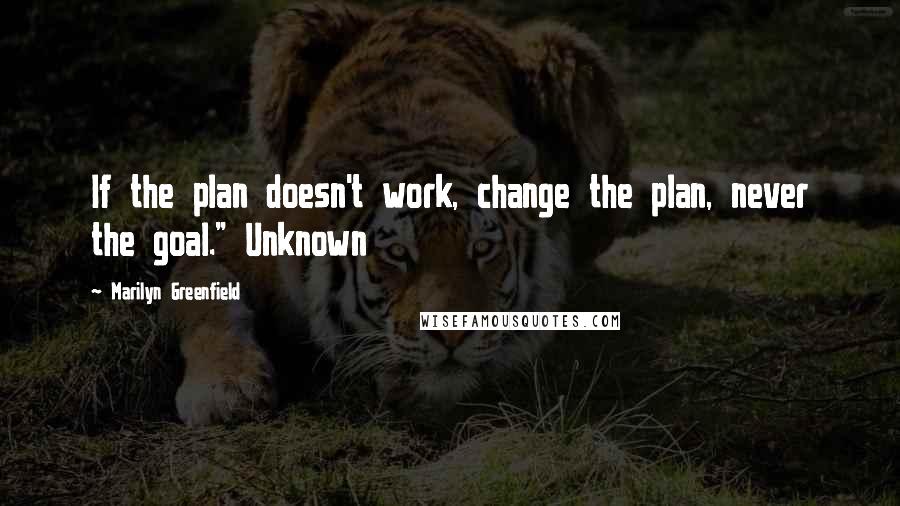 Marilyn Greenfield Quotes: If the plan doesn't work, change the plan, never the goal." Unknown