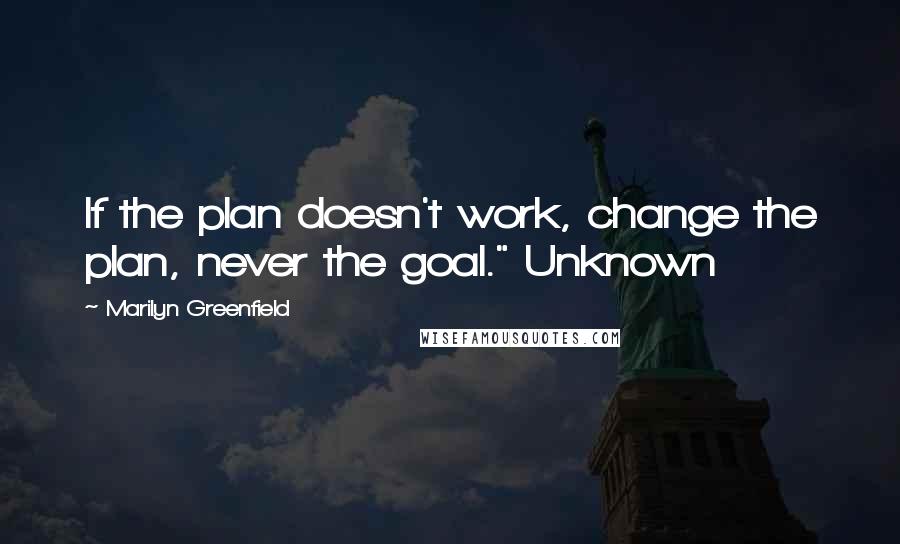 Marilyn Greenfield Quotes: If the plan doesn't work, change the plan, never the goal." Unknown