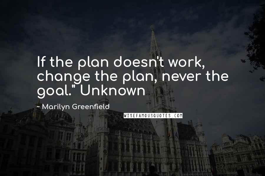 Marilyn Greenfield Quotes: If the plan doesn't work, change the plan, never the goal." Unknown