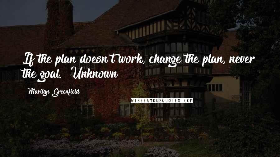 Marilyn Greenfield Quotes: If the plan doesn't work, change the plan, never the goal." Unknown