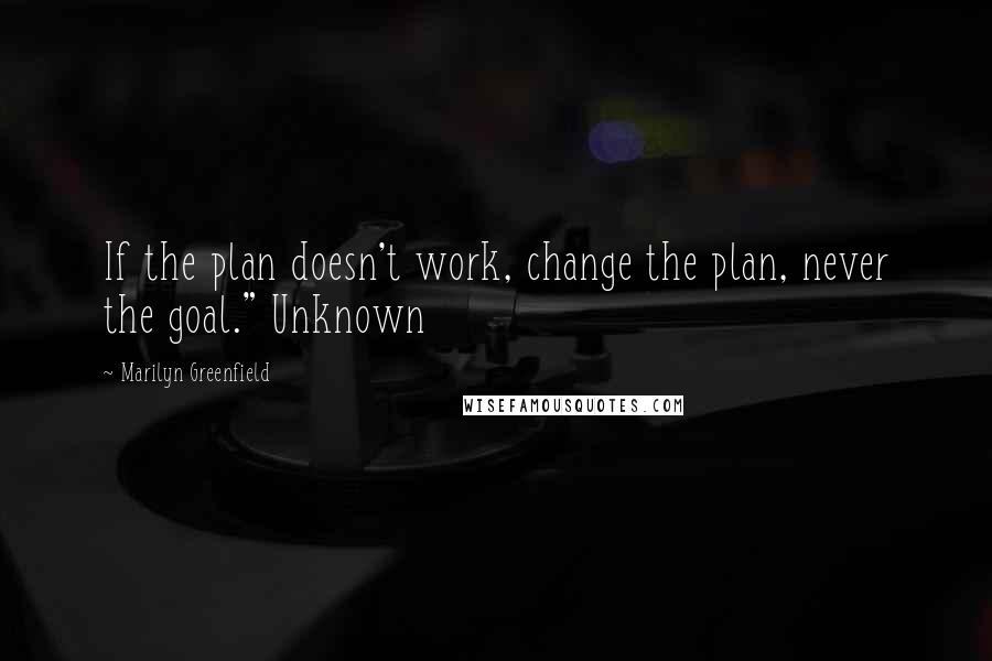 Marilyn Greenfield Quotes: If the plan doesn't work, change the plan, never the goal." Unknown