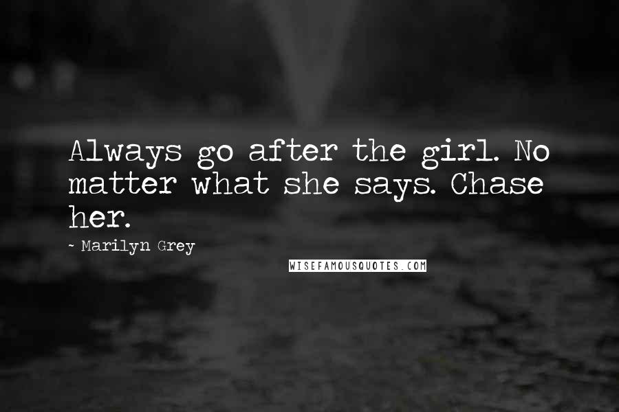 Marilyn Grey Quotes: Always go after the girl. No matter what she says. Chase her.