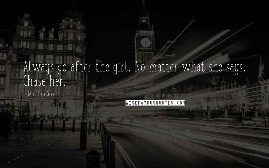 Marilyn Grey Quotes: Always go after the girl. No matter what she says. Chase her.