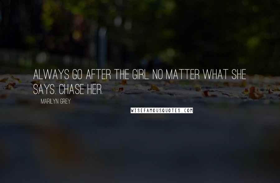 Marilyn Grey Quotes: Always go after the girl. No matter what she says. Chase her.