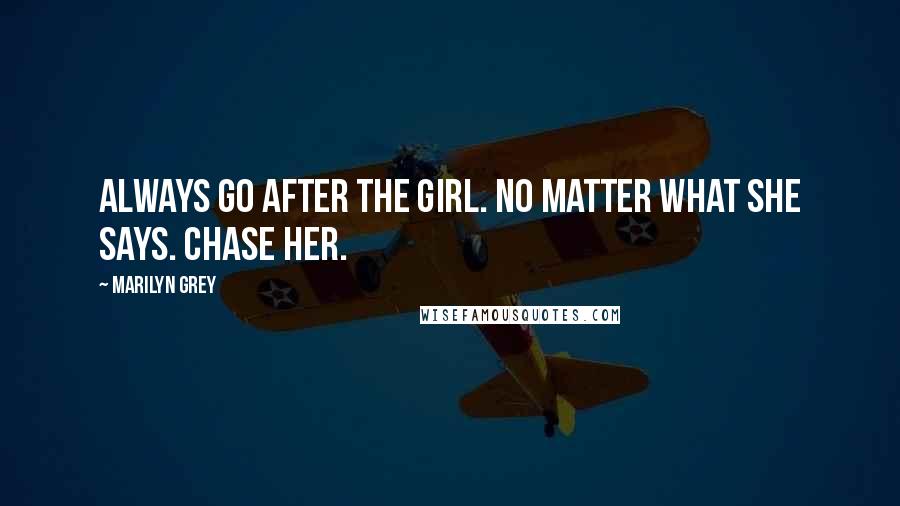 Marilyn Grey Quotes: Always go after the girl. No matter what she says. Chase her.