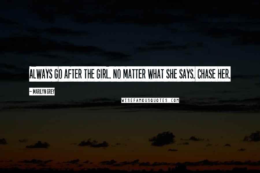 Marilyn Grey Quotes: Always go after the girl. No matter what she says. Chase her.