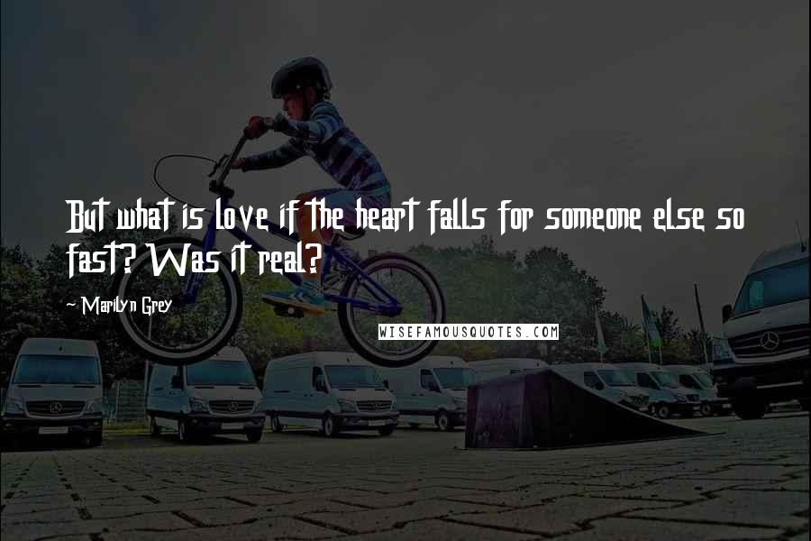 Marilyn Grey Quotes: But what is love if the heart falls for someone else so fast? Was it real?
