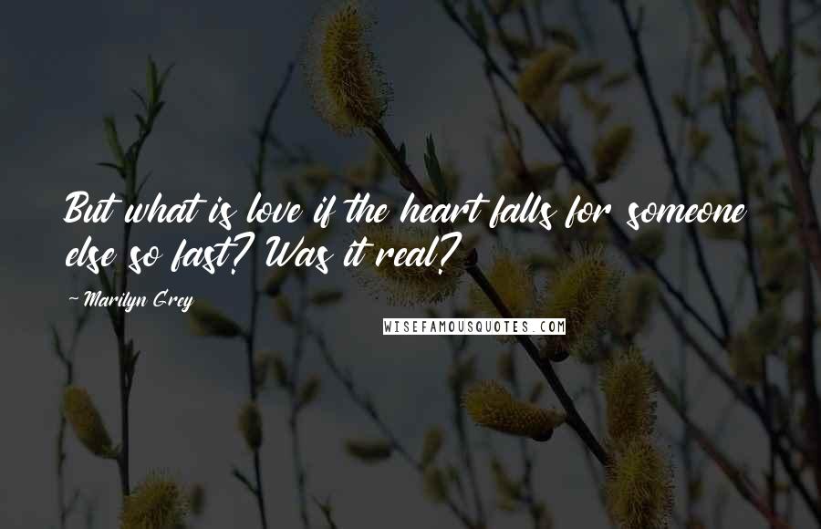 Marilyn Grey Quotes: But what is love if the heart falls for someone else so fast? Was it real?