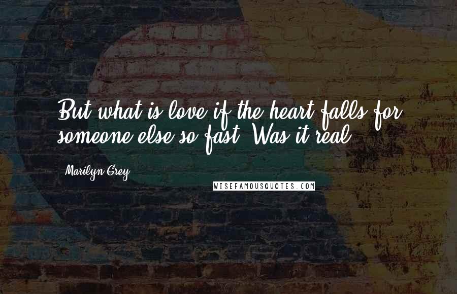 Marilyn Grey Quotes: But what is love if the heart falls for someone else so fast? Was it real?