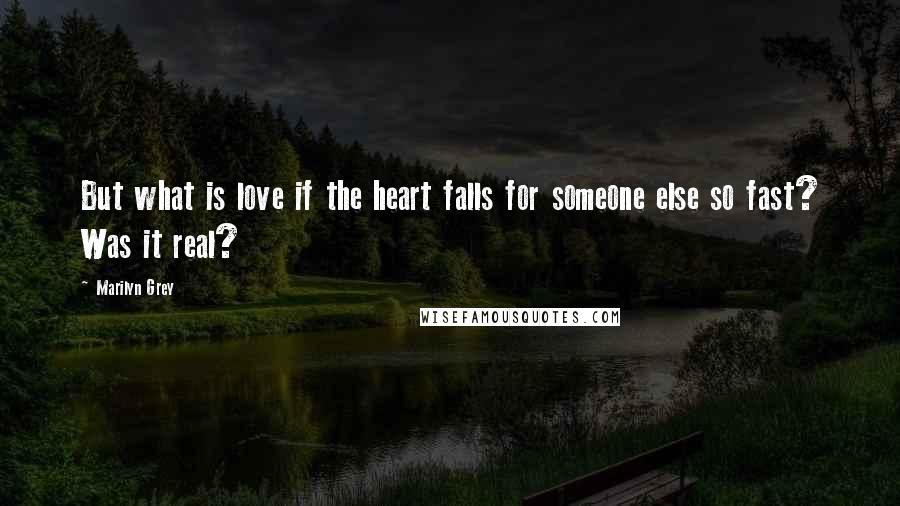Marilyn Grey Quotes: But what is love if the heart falls for someone else so fast? Was it real?