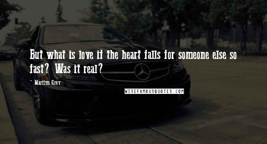 Marilyn Grey Quotes: But what is love if the heart falls for someone else so fast? Was it real?