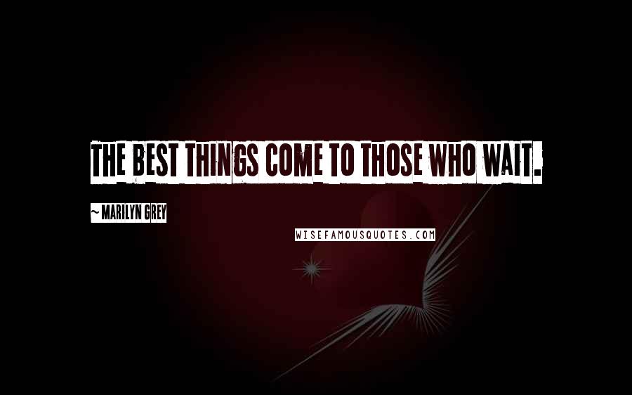 Marilyn Grey Quotes: The best things come to those who wait.