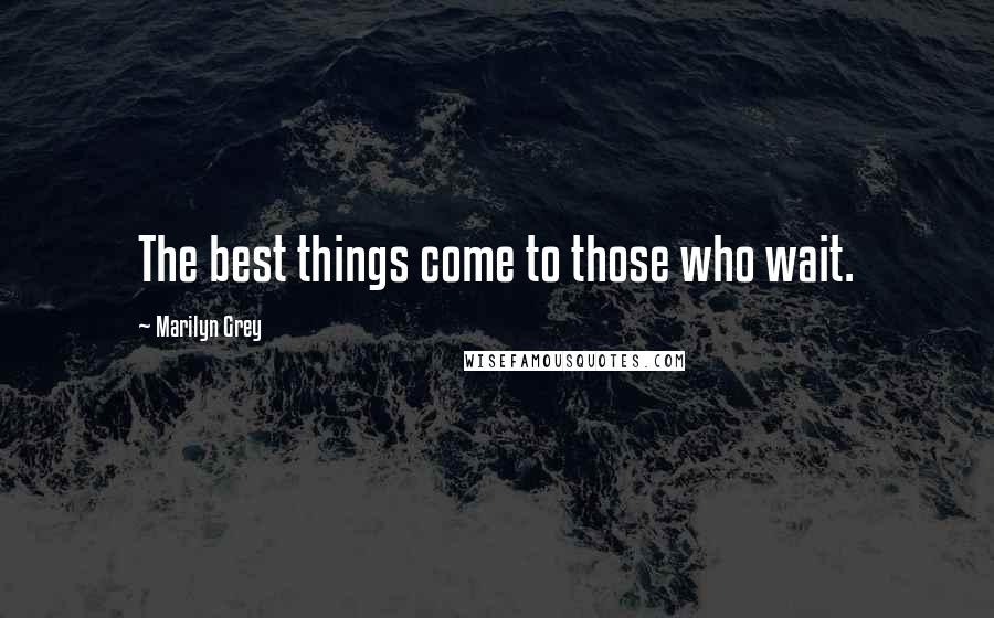 Marilyn Grey Quotes: The best things come to those who wait.