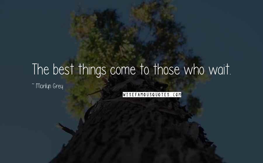 Marilyn Grey Quotes: The best things come to those who wait.