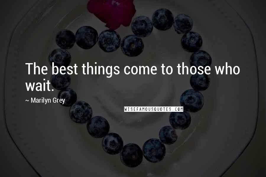 Marilyn Grey Quotes: The best things come to those who wait.