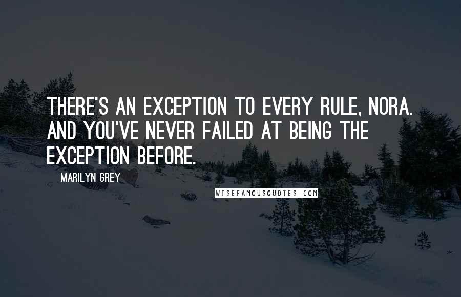 Marilyn Grey Quotes: There's an exception to every rule, Nora. And you've never failed at being the exception before.
