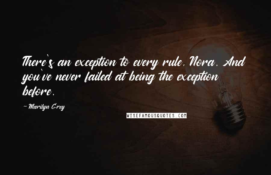 Marilyn Grey Quotes: There's an exception to every rule, Nora. And you've never failed at being the exception before.