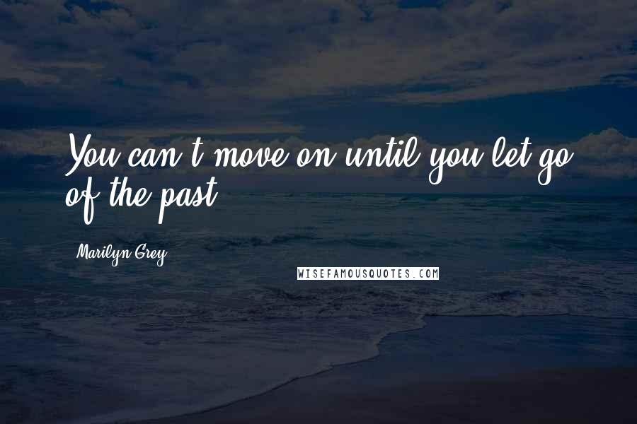 Marilyn Grey Quotes: You can't move on until you let go of the past.