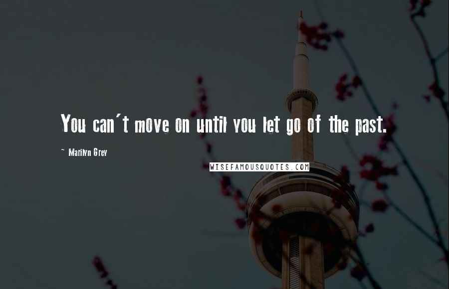 Marilyn Grey Quotes: You can't move on until you let go of the past.