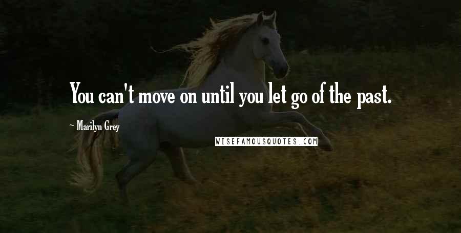 Marilyn Grey Quotes: You can't move on until you let go of the past.