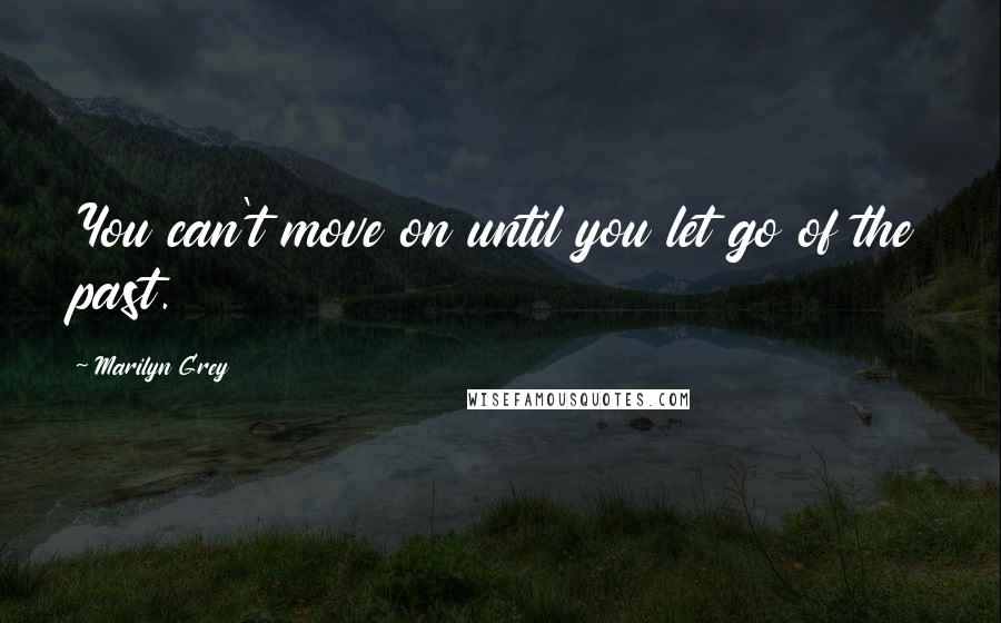 Marilyn Grey Quotes: You can't move on until you let go of the past.