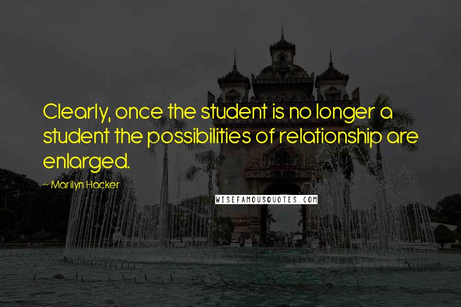 Marilyn Hacker Quotes: Clearly, once the student is no longer a student the possibilities of relationship are enlarged.