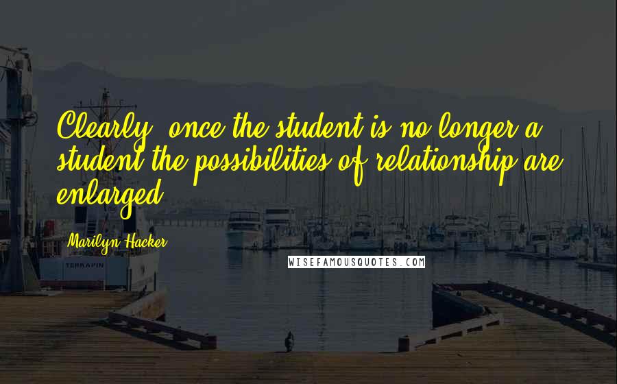 Marilyn Hacker Quotes: Clearly, once the student is no longer a student the possibilities of relationship are enlarged.