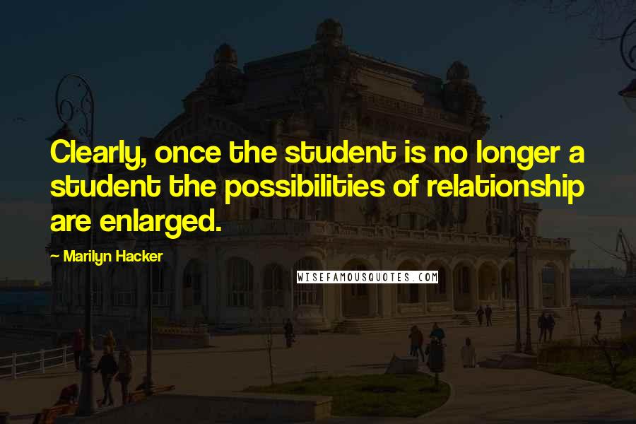 Marilyn Hacker Quotes: Clearly, once the student is no longer a student the possibilities of relationship are enlarged.