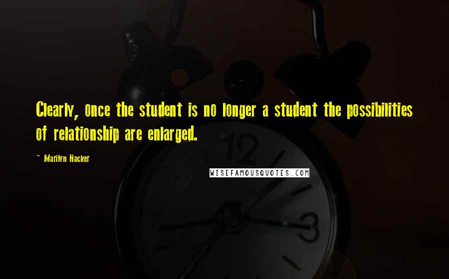 Marilyn Hacker Quotes: Clearly, once the student is no longer a student the possibilities of relationship are enlarged.
