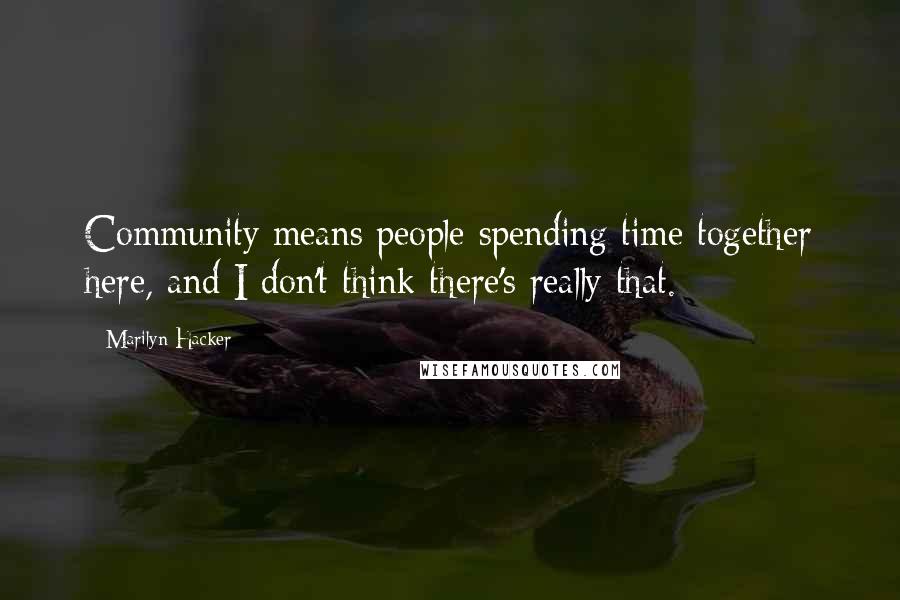 Marilyn Hacker Quotes: Community means people spending time together here, and I don't think there's really that.