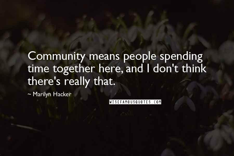 Marilyn Hacker Quotes: Community means people spending time together here, and I don't think there's really that.