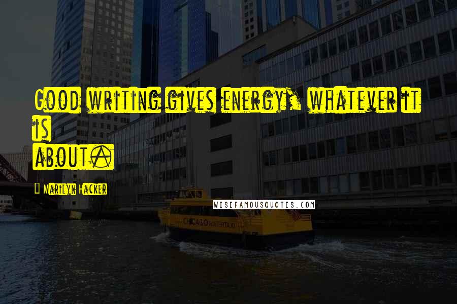 Marilyn Hacker Quotes: Good writing gives energy, whatever it is about.