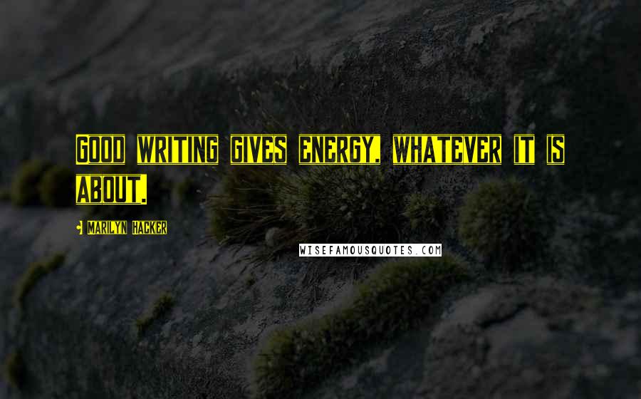 Marilyn Hacker Quotes: Good writing gives energy, whatever it is about.