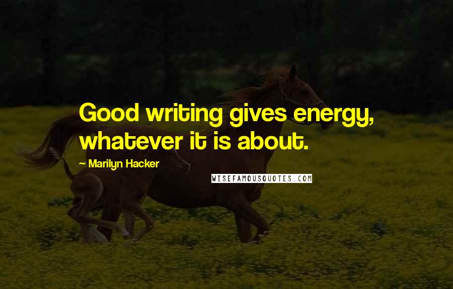 Marilyn Hacker Quotes: Good writing gives energy, whatever it is about.