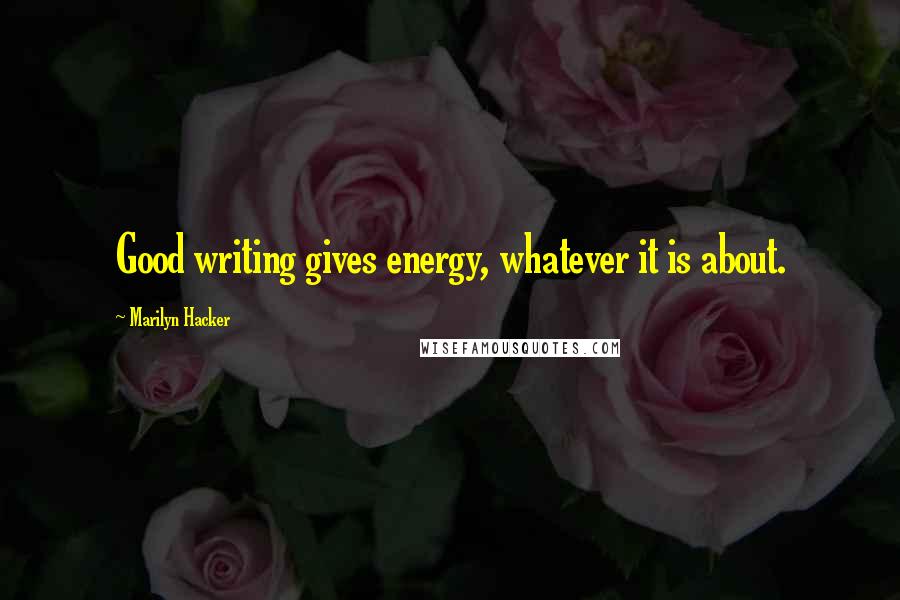 Marilyn Hacker Quotes: Good writing gives energy, whatever it is about.
