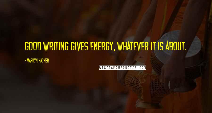 Marilyn Hacker Quotes: Good writing gives energy, whatever it is about.