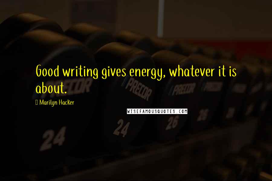 Marilyn Hacker Quotes: Good writing gives energy, whatever it is about.