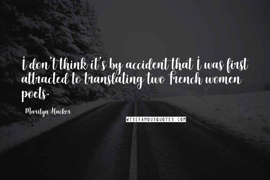 Marilyn Hacker Quotes: I don't think it's by accident that I was first attracted to translating two French women poets.