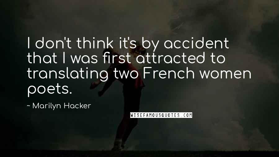 Marilyn Hacker Quotes: I don't think it's by accident that I was first attracted to translating two French women poets.