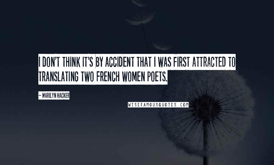 Marilyn Hacker Quotes: I don't think it's by accident that I was first attracted to translating two French women poets.