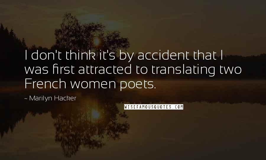 Marilyn Hacker Quotes: I don't think it's by accident that I was first attracted to translating two French women poets.