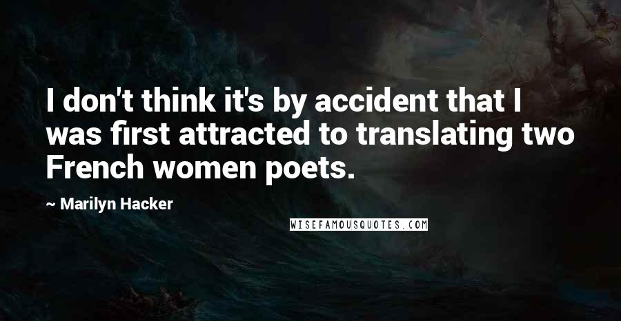 Marilyn Hacker Quotes: I don't think it's by accident that I was first attracted to translating two French women poets.