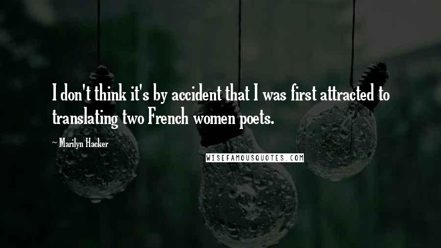 Marilyn Hacker Quotes: I don't think it's by accident that I was first attracted to translating two French women poets.