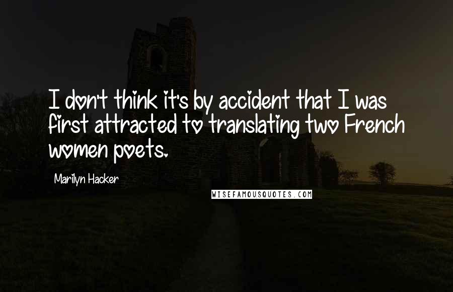 Marilyn Hacker Quotes: I don't think it's by accident that I was first attracted to translating two French women poets.