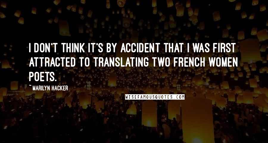 Marilyn Hacker Quotes: I don't think it's by accident that I was first attracted to translating two French women poets.